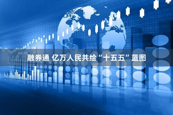 融券通 亿万人民共绘“十五五”蓝图