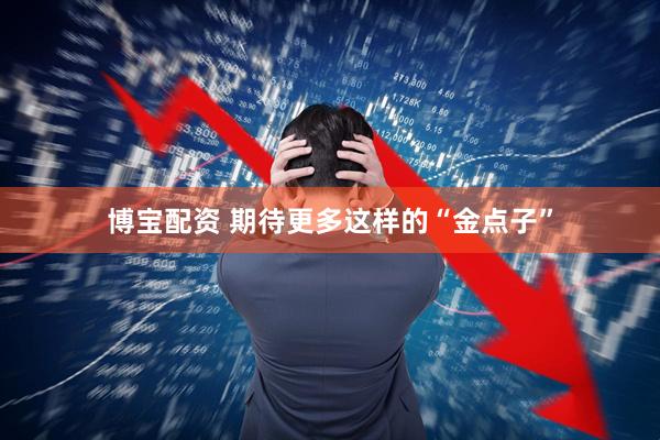 博宝配资 期待更多这样的“金点子”