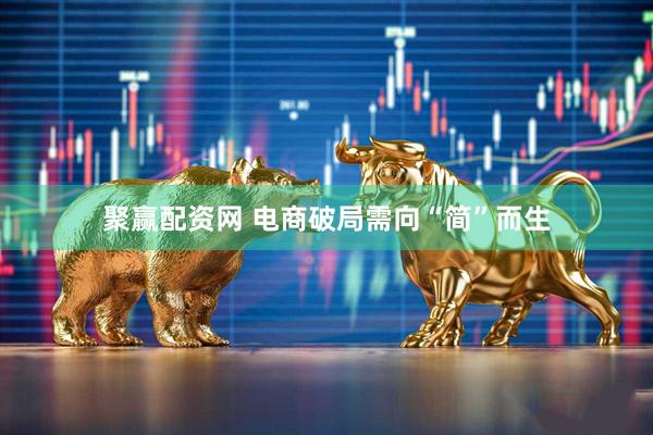 聚赢配资网 电商破局需向“简”而生