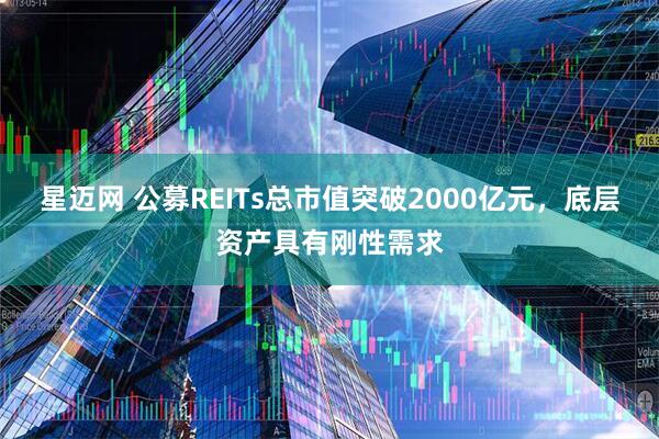 星迈网 公募REITs总市值突破2000亿元，底层资产具有刚性需求