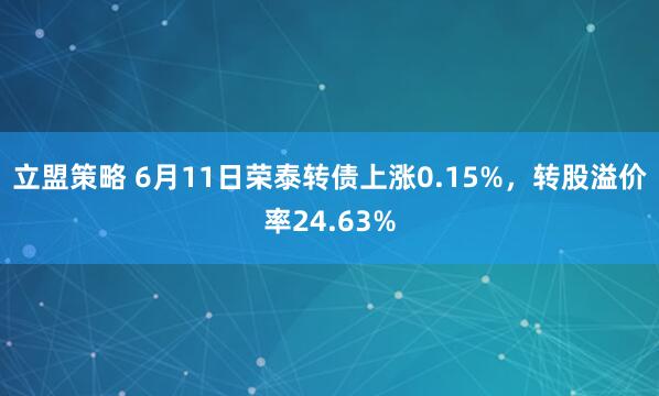 立盟策略 6月11日荣泰转债上涨0.15%，转股溢价率24.63%