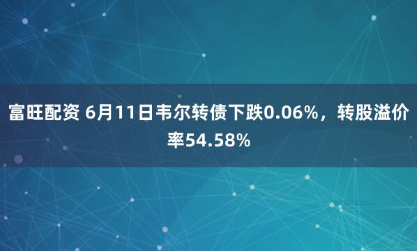 富旺配资 6月11日韦尔转债下跌0.06%，转股溢价率54.58%