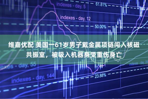 维嘉优配 美国一61岁男子戴金属项链闯入核磁共振室，被吸入机器身受重伤身亡
