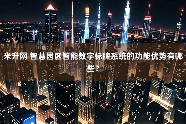 米升网 智慧园区智能数字标牌系统的功能优势有哪些？