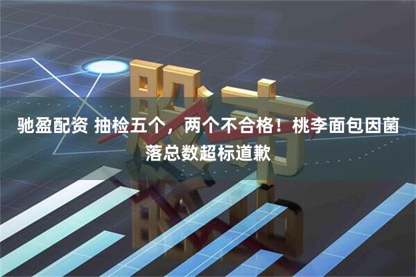 驰盈配资 抽检五个，两个不合格！桃李面包因菌落总数超标道歉