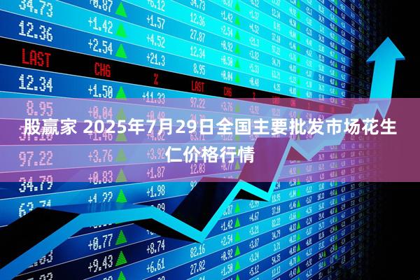 股赢家 2025年7月29日全国主要批发市场花生仁价格行情