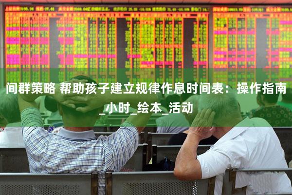 间群策略 帮助孩子建立规律作息时间表：操作指南_小时_绘本_活动