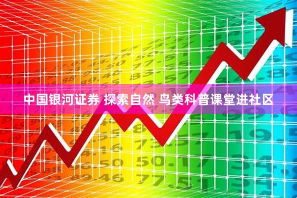 中国银河证券 探索自然 鸟类科普课堂进社区