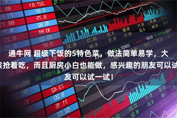 通牛网 超级下饭的5特色菜，做法简单易学，大人小孩抢着吃，而且厨房小白也能做，感兴趣的朋友可以试一试！