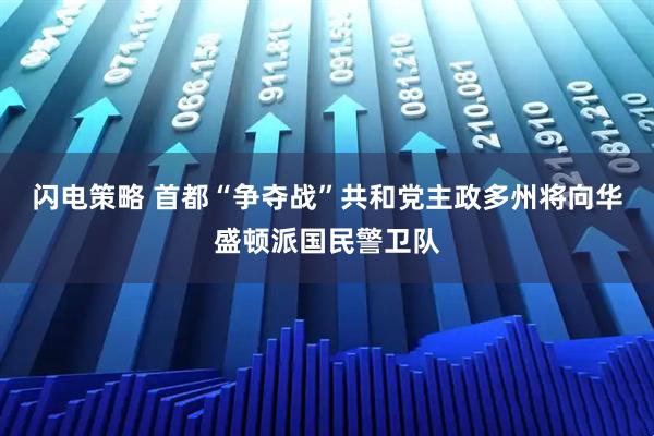 闪电策略 首都“争夺战”　共和党主政多州将向华盛顿派国民警卫队
