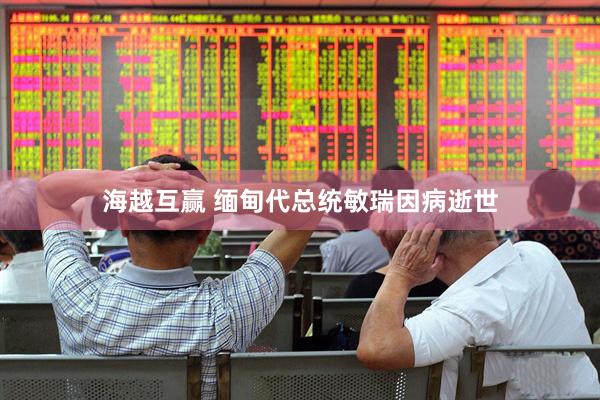 海越互赢 缅甸代总统敏瑞因病逝世