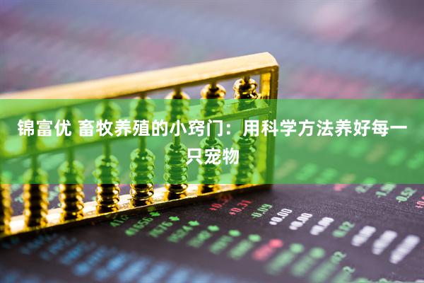 锦富优 畜牧养殖的小窍门：用科学方法养好每一只宠物