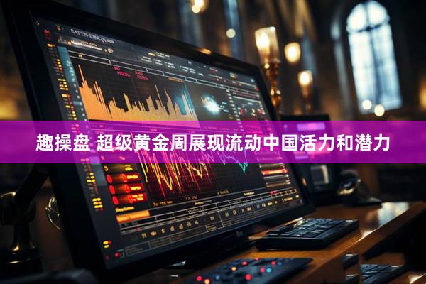 趣操盘 超级黄金周展现流动中国活力和潜力