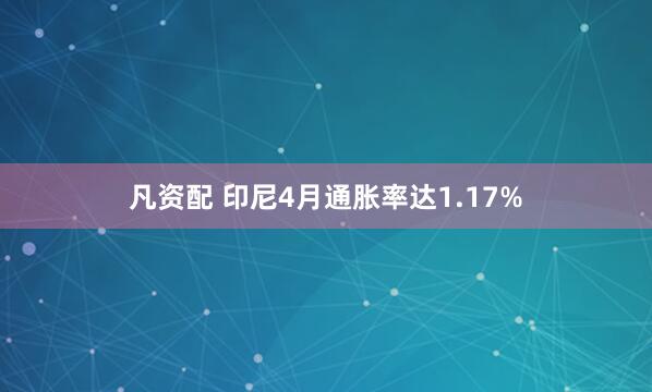 凡资配 印尼4月通胀率达1.17%