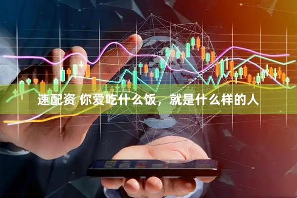 速配资 你爱吃什么饭,就是什么样的人