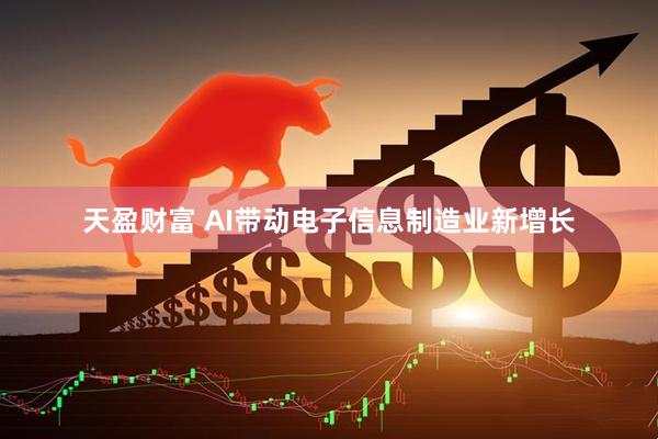 天盈财富 AI带动电子信息制造业新增长