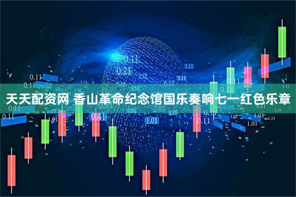 天天配资网 香山革命纪念馆国乐奏响七一红色乐章